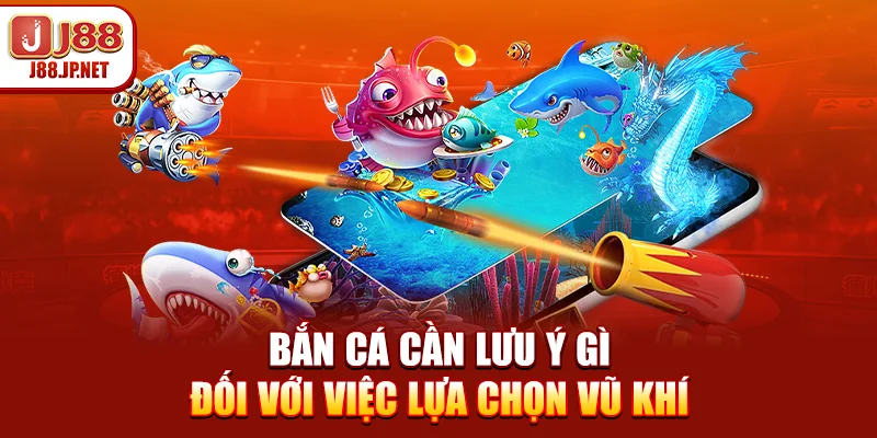 Bắn cá cần lưu ý gì đối với việc lựa chọn vũ khí