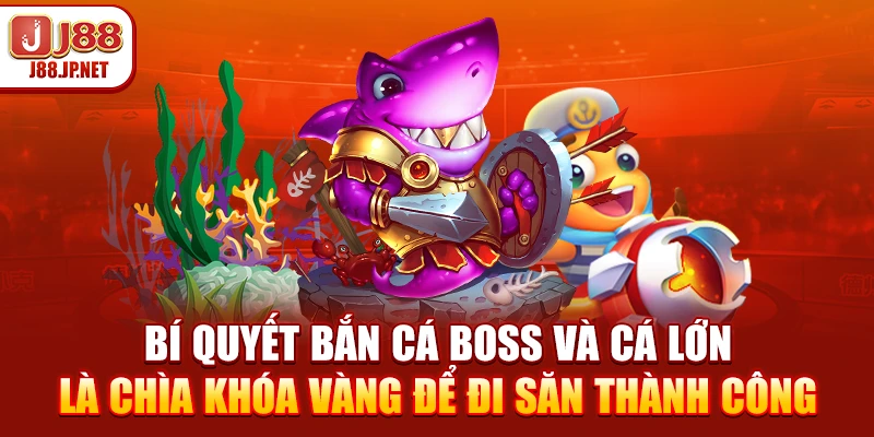 Bí quyết bắn cá boss và cá lớn là chìa khóa vàng để đi săn thành công