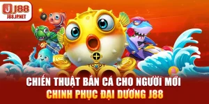Chiến Thuật Bắn Cá Cho Người Mới - Chinh Phục Đại Dương J88