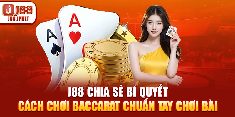 J88 chia sẻ bí quyết cách chơi baccarat chuẩn tay chơi bài