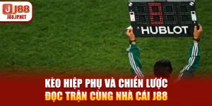 Kèo Hiệp Phụ Và Chiến Lược Đọc Trận Cùng Nhà Cái J88