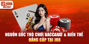 Nguồn Gốc Trò Chơi Baccarat & Biến Thể Đẳng Cấp Tại J88
