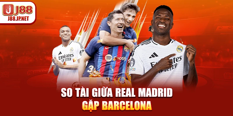 So tài giữa Real Madrid gặp Barcelona